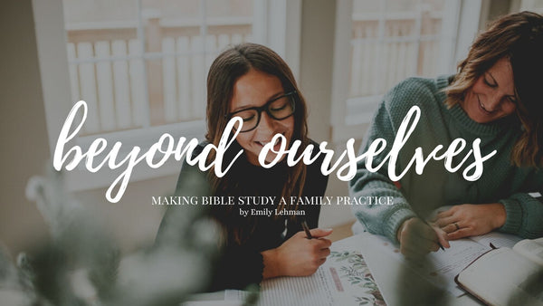 Beyond Ourselves: Making Bible Study a Family Practice