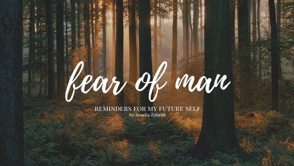 Fear of Man - Reminders for my future self.