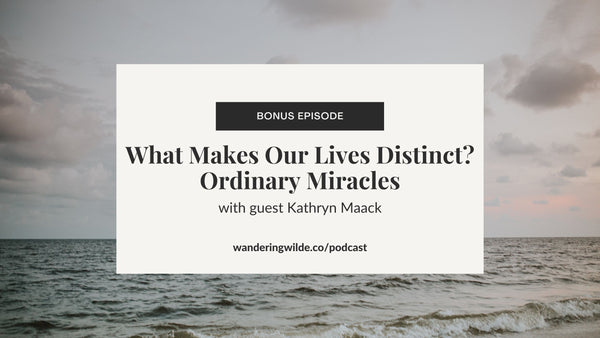 What Makes Our Lives Distinct? Ordinary Miracles with Kathryn Maack (BONUS EPISODE)